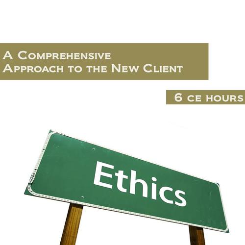 Ethics: A comprehensive Approach to the New Client 6 Continuing Education Hours, 3007284 [W60662BE], Continuing Education Courses