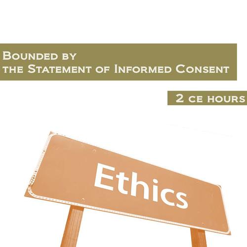 Ethics: Bounded by the Statement of Informed Consent 2 Continuing Education Hours, W60662EP, Continuing Education Courses